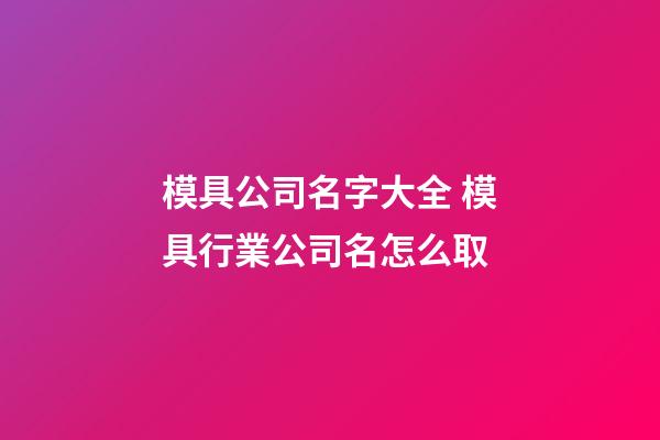 模具公司名字大全 模具行業公司名怎么取-第1張-公司起名-玄機派
